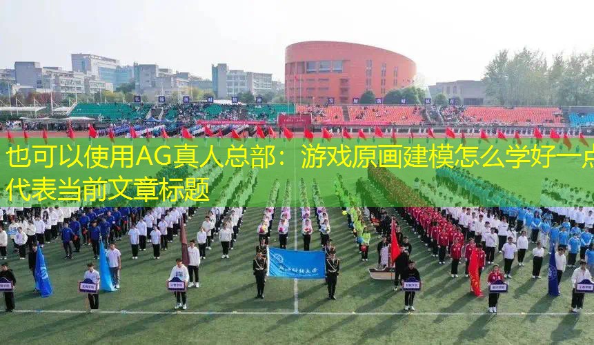 AG真人总部：游戏原画建模怎么学好一点