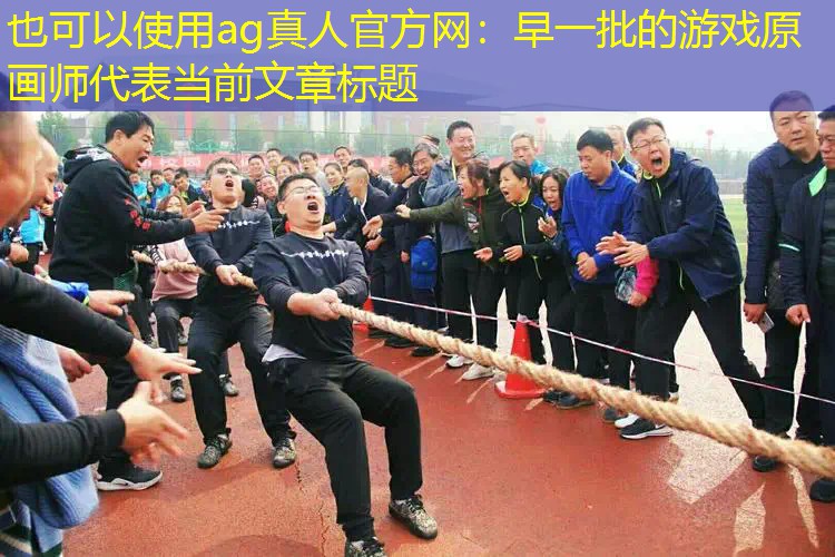ag真人官方网：早一批的游戏原画师