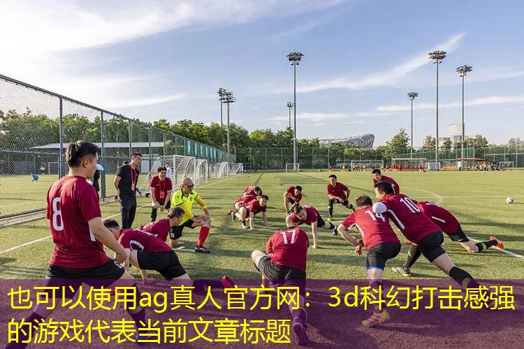 ag真人官方网：3d科幻打击感强的游戏