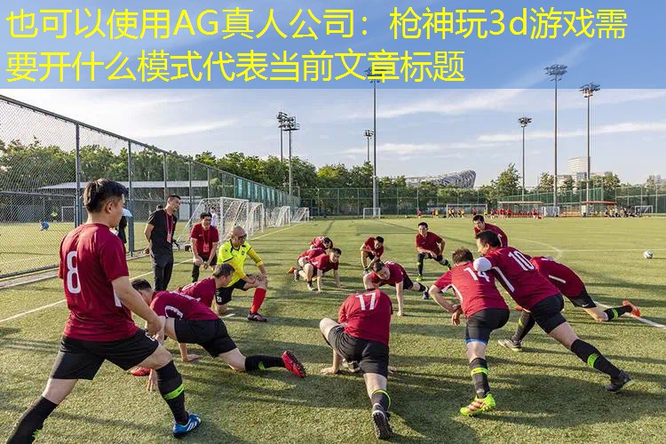 枪神玩3d游戏需要开什么模式